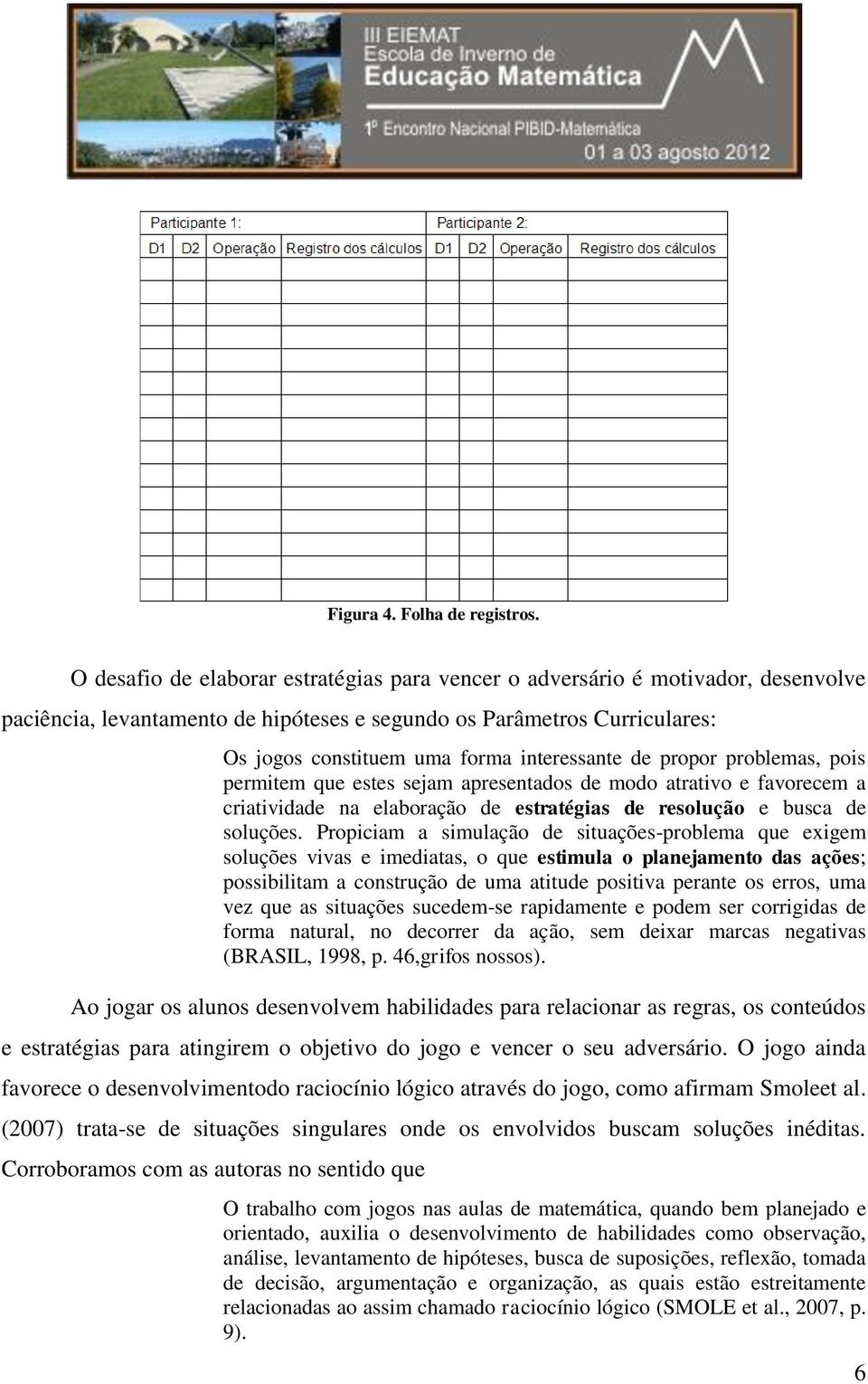 interessante de propor problemas, pois permitem que estes sejam apresentados de modo atrativo e favorecem a criatividade na elaboração de estratégias de resolução e busca de soluções.