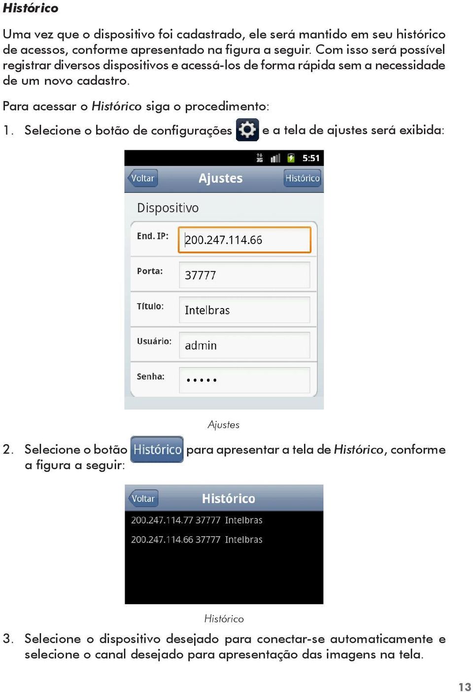 Para acessar o Histórico siga o procedimento: 1. Selecione o botão de configurações e a tela de ajustes será exibida: Ajustes 2.