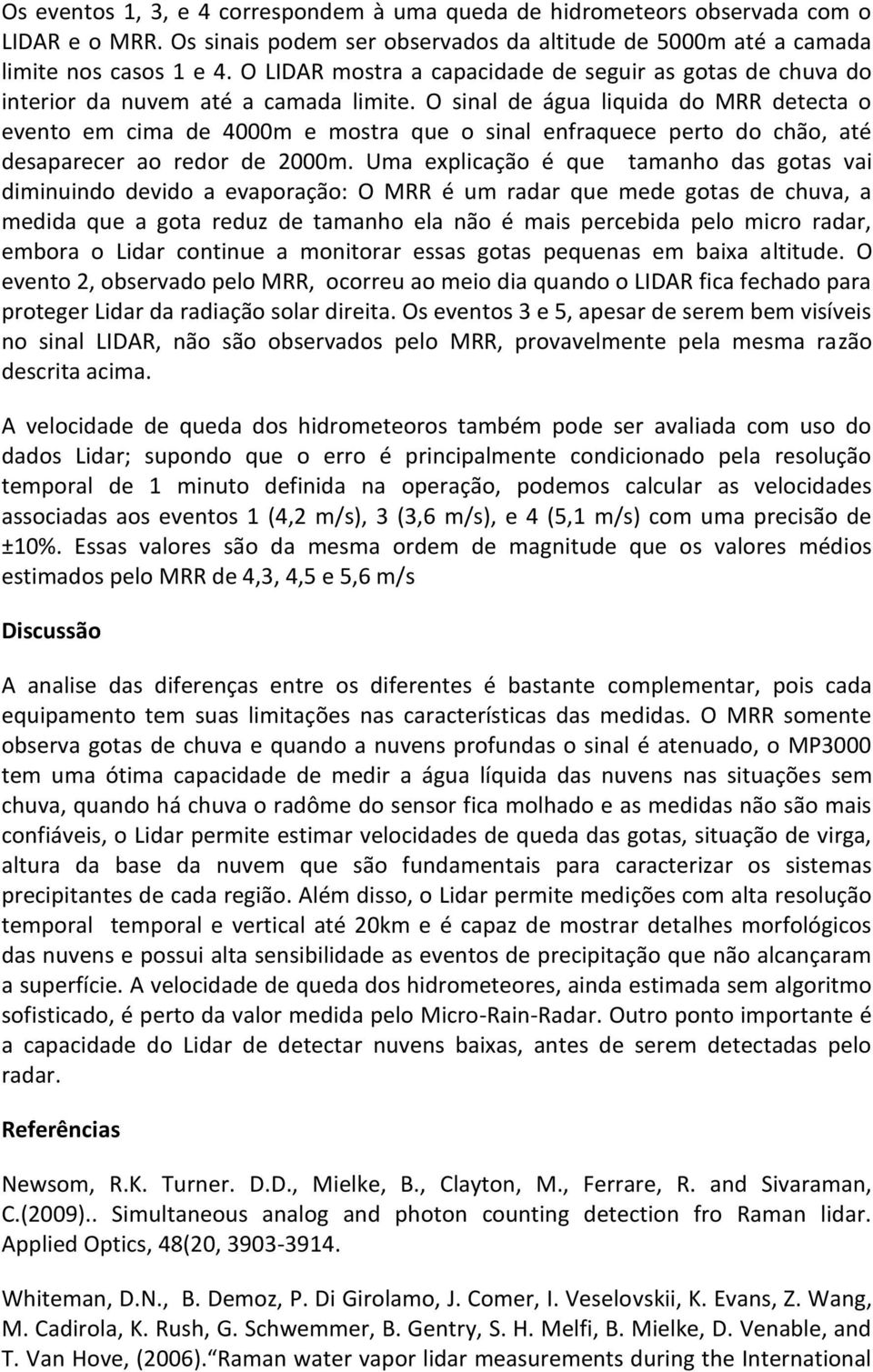 O sinal de água liquida do MRR detecta o evento em cima de 4000m e mostra que o sinal enfraquece perto do chão, até desaparecer ao redor de 2000m.