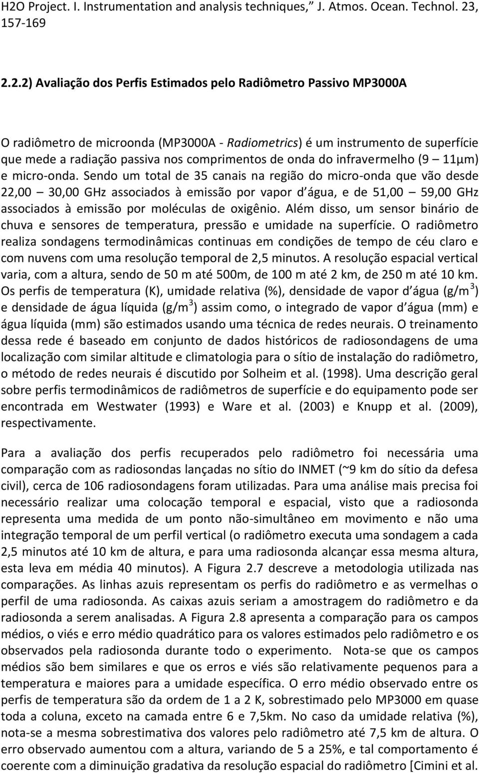 Sendo um total de 35 canais na região do micro-onda que vão desde 22,00 30,00 GHz associados à emissão por vapor d água, e de 51,00 59,00 GHz associados à emissão por moléculas de oxigênio.