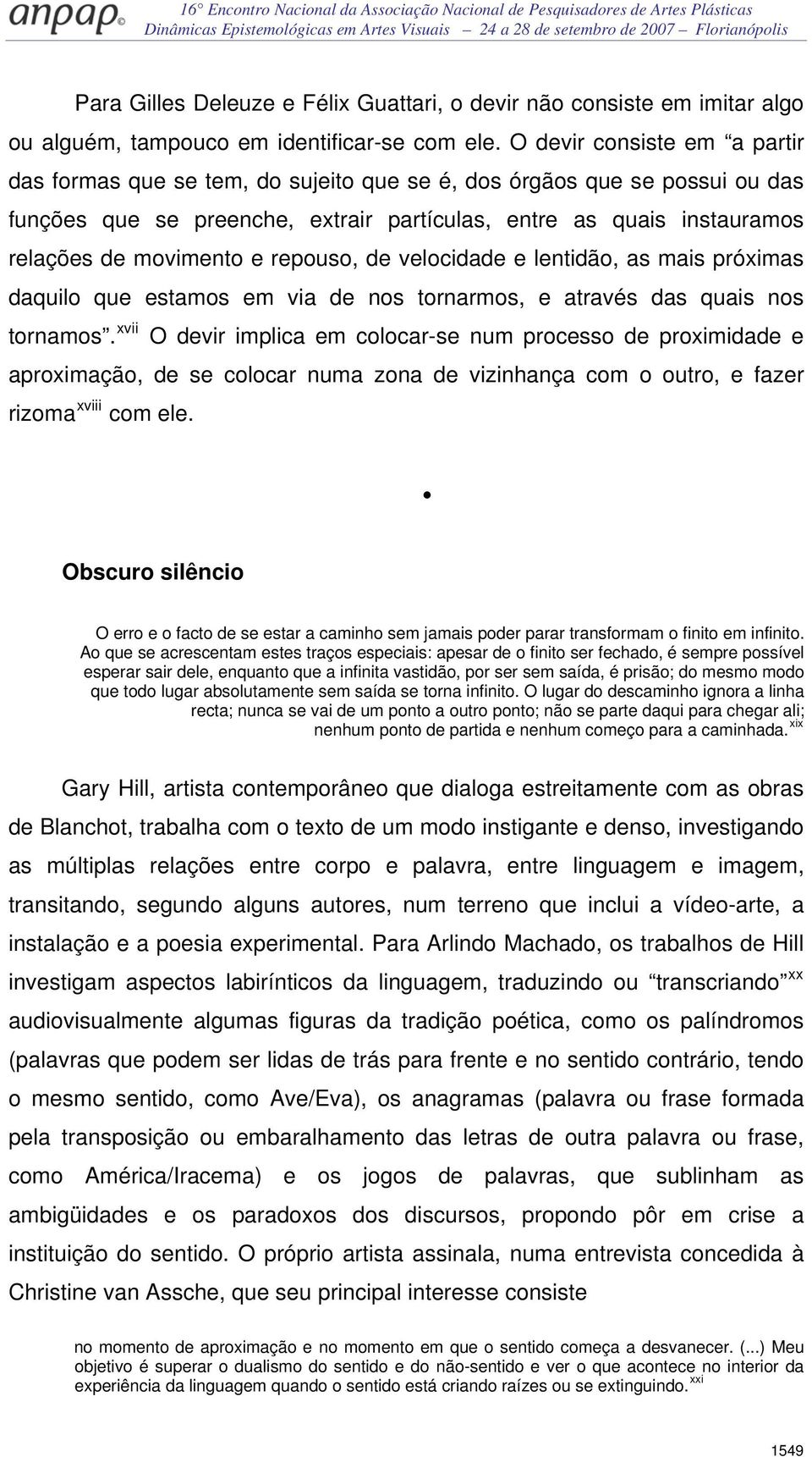 e repouso, de velocidade e lentidão, as mais próximas daquilo que estamos em via de nos tornarmos, e através das quais nos tornamos.