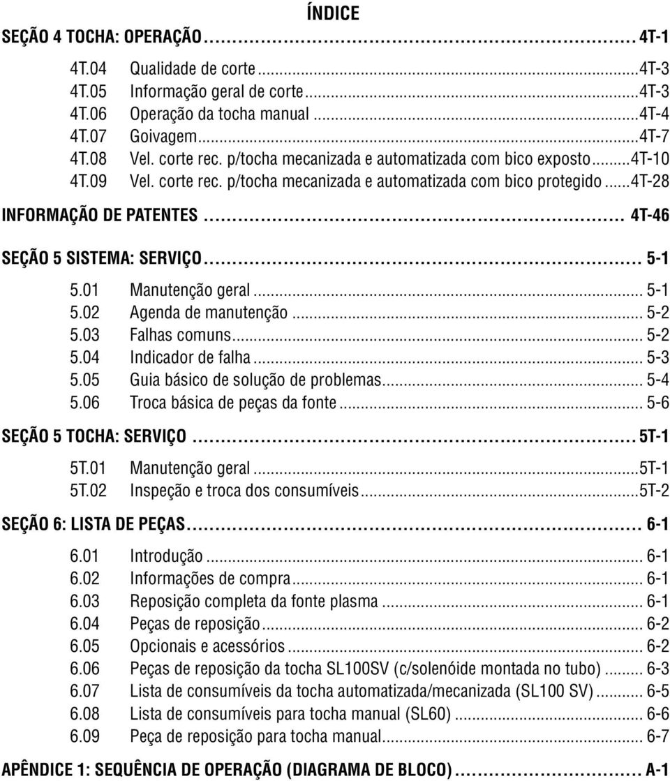 .. 5-5.0 Manutenção geral... 5-5.0 Agenda de manutenção... 5-5.03 Falhas comuns... 5-5.04 Indicador de falha... 5-3 5.05 Guia básico de solução de problemas... 5-4 5.06 Troca básica de peças da fonte.