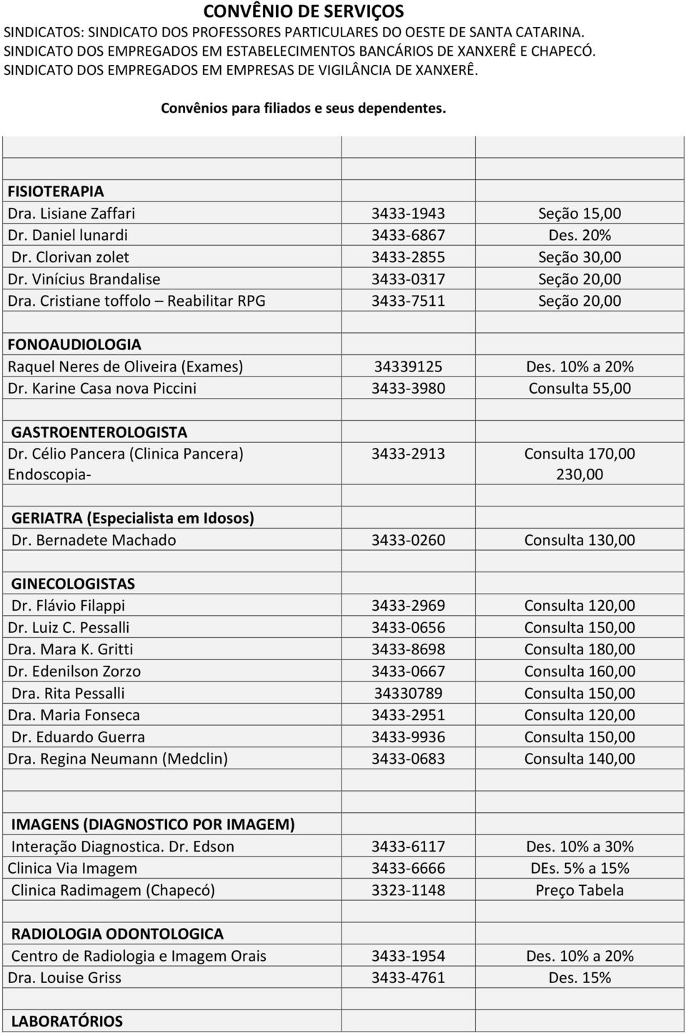 Karine Casa nova Piccini 3433-3980 Consulta 55,00 GASTROENTEROLOGISTA Dr. Célio Pancera (Clinica Pancera) Endoscopia- 3433-2913 Consulta 170,00 230,00 GERIATRA (Especialista em Idosos) Dr.