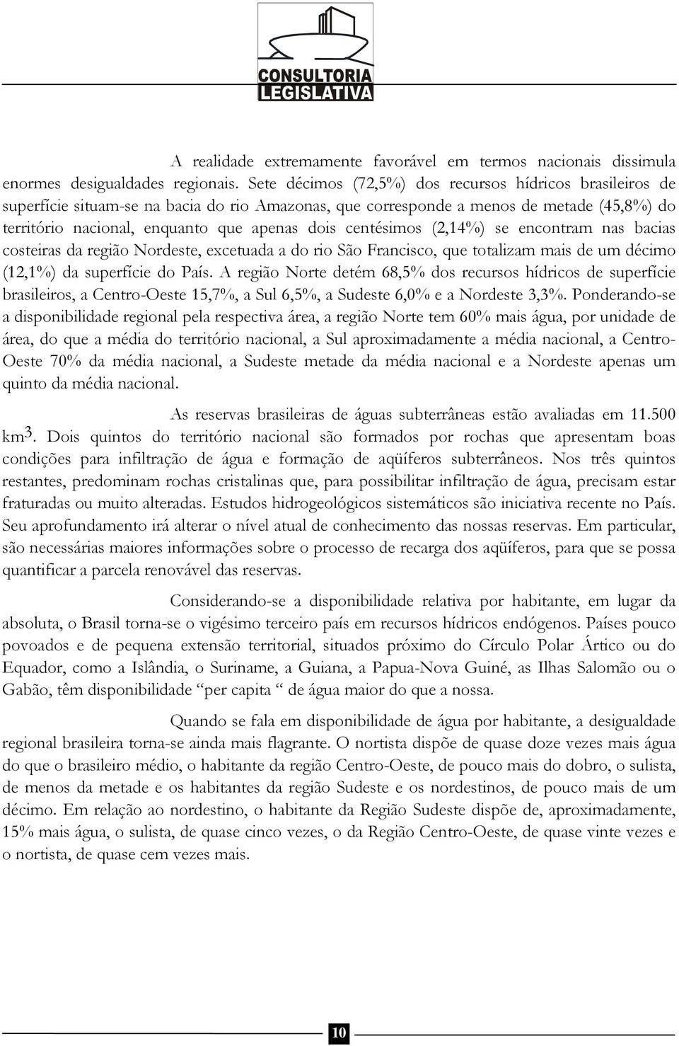 centésimos (2,14%) se encontram nas bacias costeiras da região Nordeste, excetuada a do rio São Francisco, que totalizam mais de um décimo (12,1%) da superfície do País.