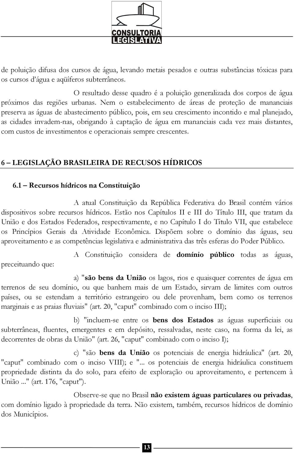 Nem o estabelecimento de áreas de proteção de mananciais preserva as águas de abastecimento público, pois, em seu crescimento incontido e mal planejado, as cidades invadem-nas, obrigando à captação