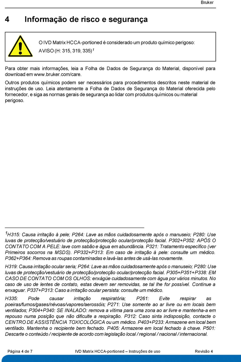 Leia atentamente a Folha de Dados de Segurança do Material oferecida pelo fornecedor, e siga as normas gerais de segurança ao lidar com produtos químicos ou material perigoso.