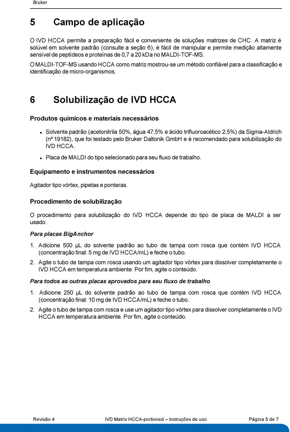 O MALDI-TOF-MS usando HCCA como matriz mostrou-se um método confiável para a classificação e identificação de micro-organismos.