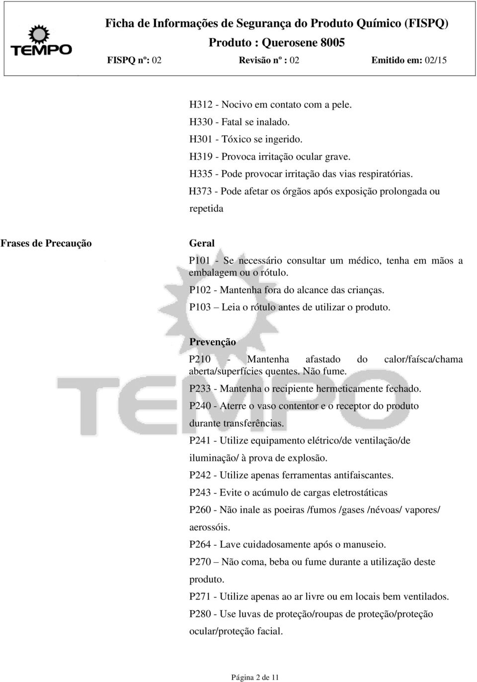 P102 - Mantenha fora do alcance das crianças. P103 Leia o rótulo antes de utilizar o produto. Prevenção P210 - Mantenha afastado do calor/faísca/chama aberta/superfícies quentes. Não fume.