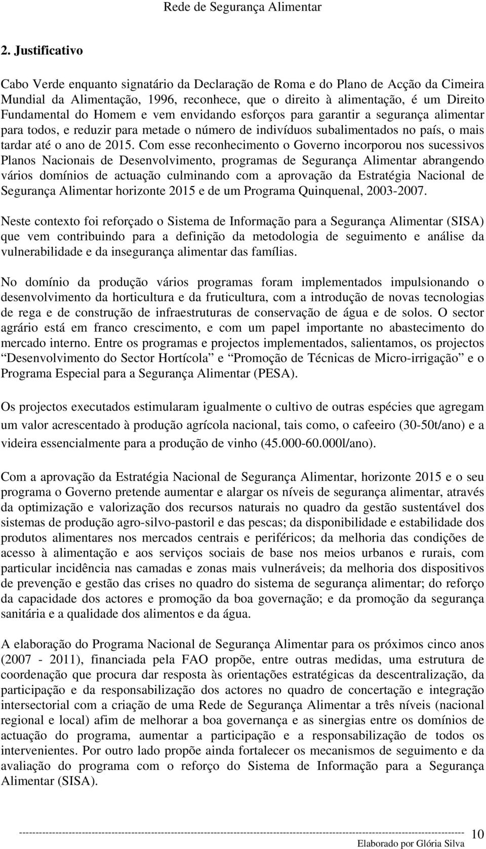 Com esse reconhecimento o Governo incorporou nos sucessivos Planos Nacionais de Desenvolvimento, programas de Segurança Alimentar abrangendo vários domínios de actuação culminando com a aprovação da