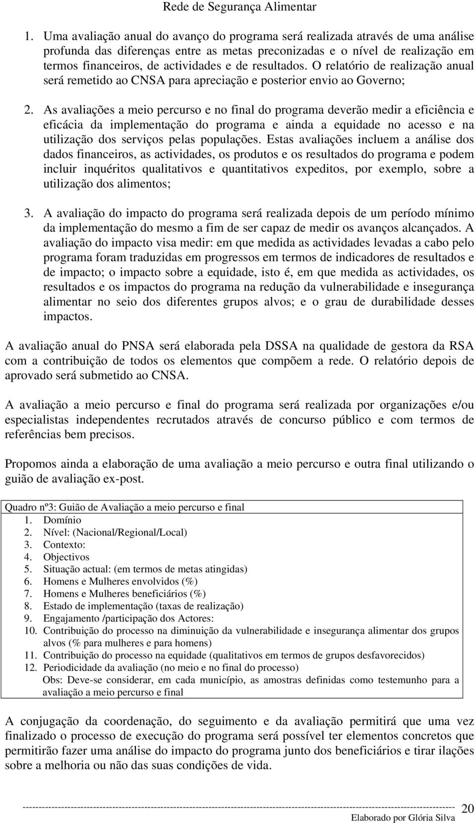 As avaliações a meio percurso e no final do programa deverão medir a eficiência e eficácia da implementação do programa e ainda a equidade no acesso e na utilização dos serviços pelas populações.