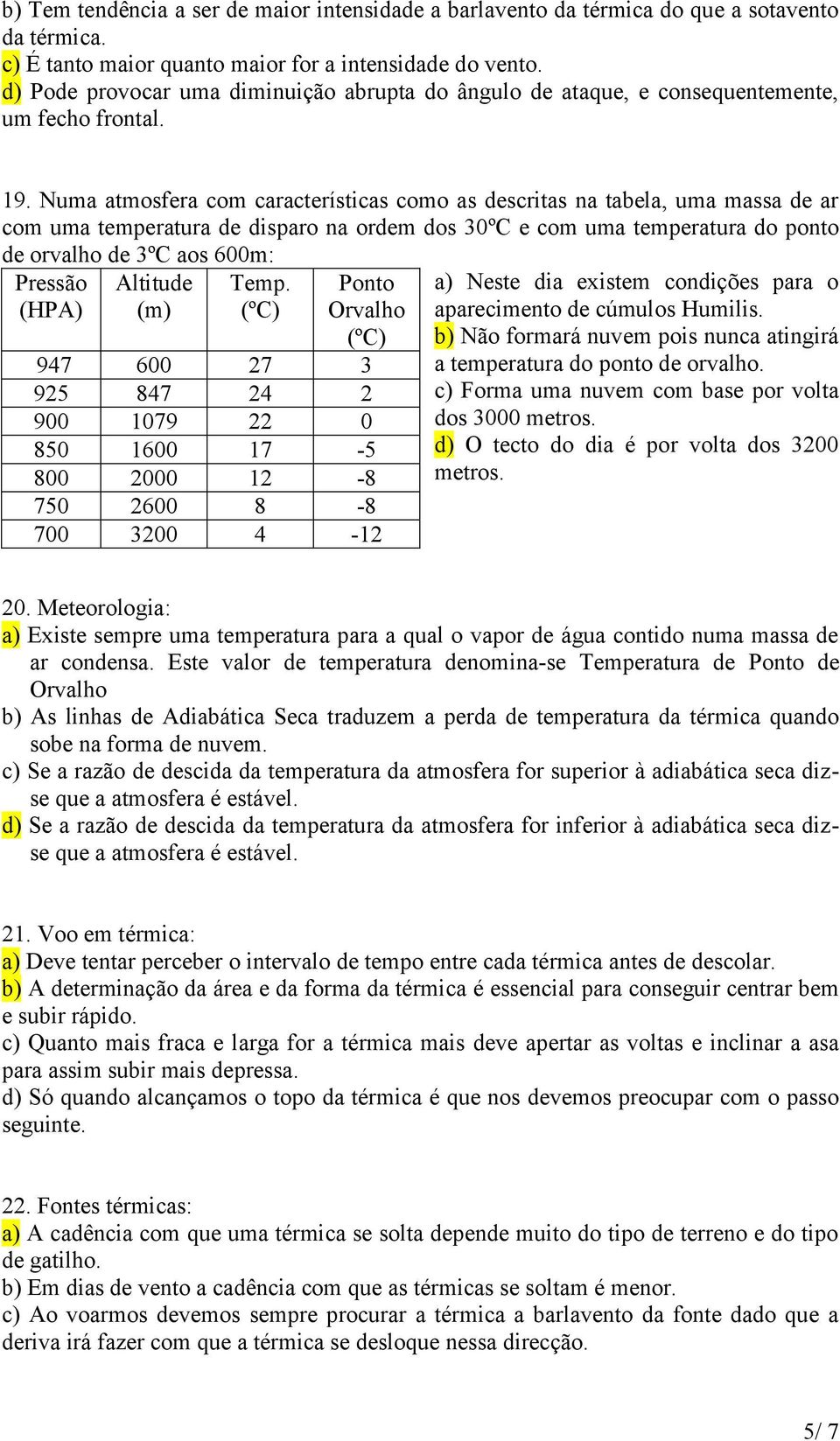 Numa atmosfera com características como as descritas na tabela, uma massa de ar com uma temperatura de disparo na ordem dos 30ºC e com uma temperatura do ponto de orvalho de 3ºC aos 600m: Pressão