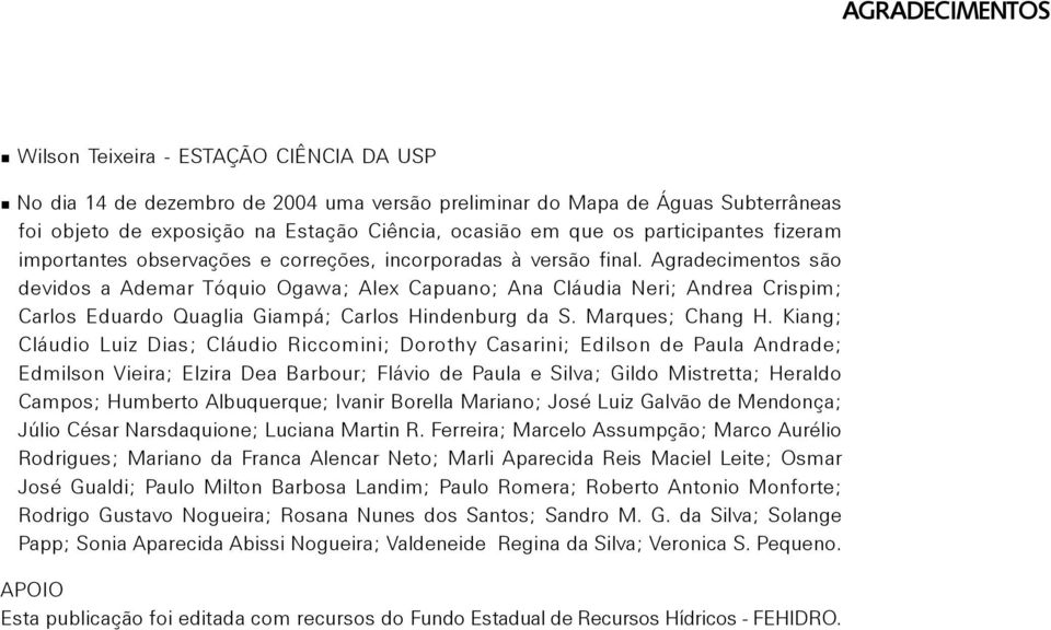 Agradecimentos são devidos a Ademar Tóquio Ogawa; Alex Capuano; Ana Cláudia Neri; Andrea Crispim; Carlos Eduardo Quaglia Giampá; Carlos Hindenburg da S. Marques; Chang H.