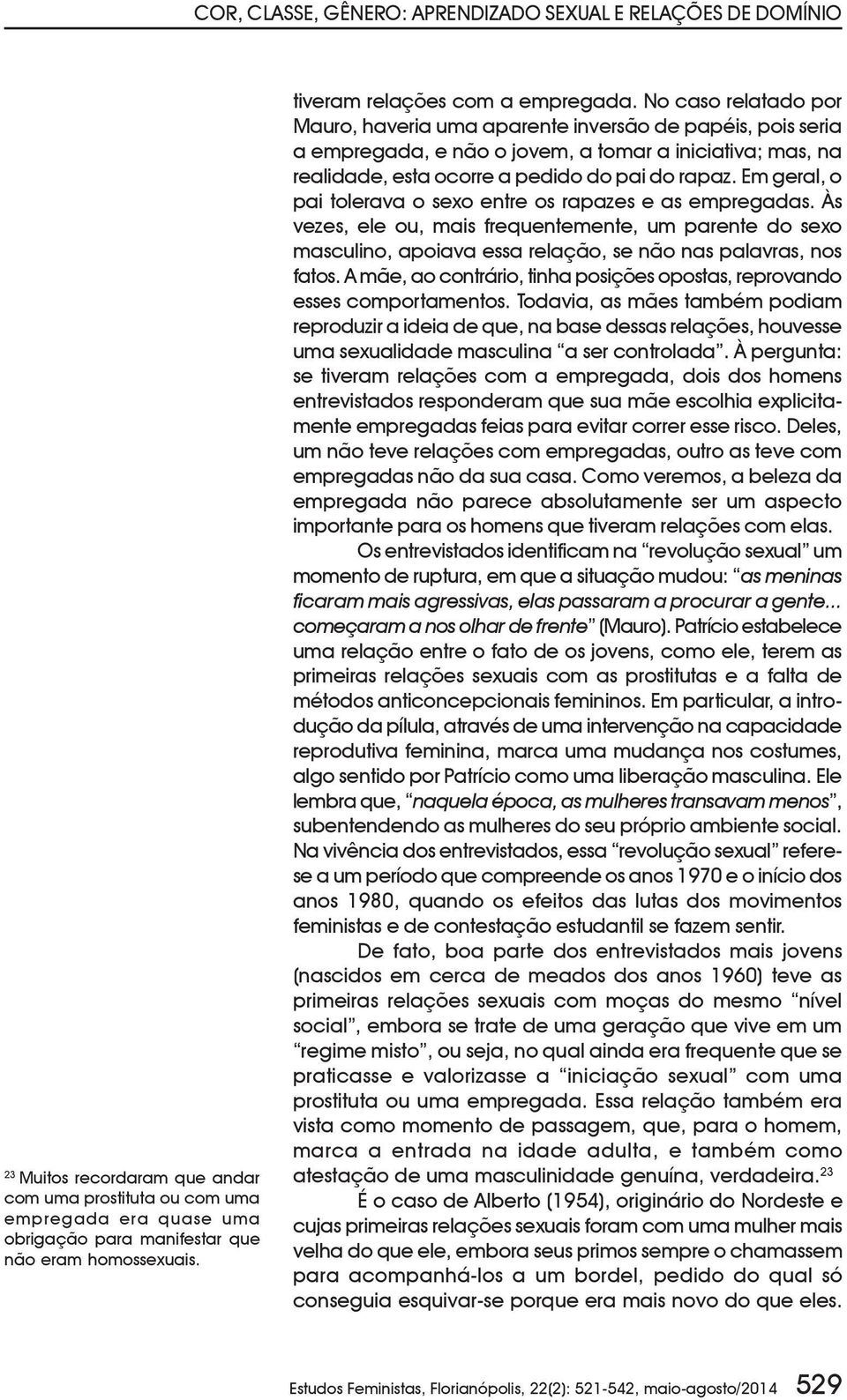 No caso relatado por Mauro, haveria uma aparente inversão de papéis, pois seria a empregada, e não o jovem, a tomar a iniciativa; mas, na realidade, esta ocorre a pedido do pai do rapaz.