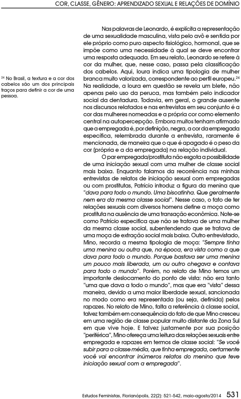 à qual se deve encontrar uma resposta adequada. Em seu relato, Leonardo se refere à cor da mulher, que, nesse caso, passa pela classificação dos cabelos.