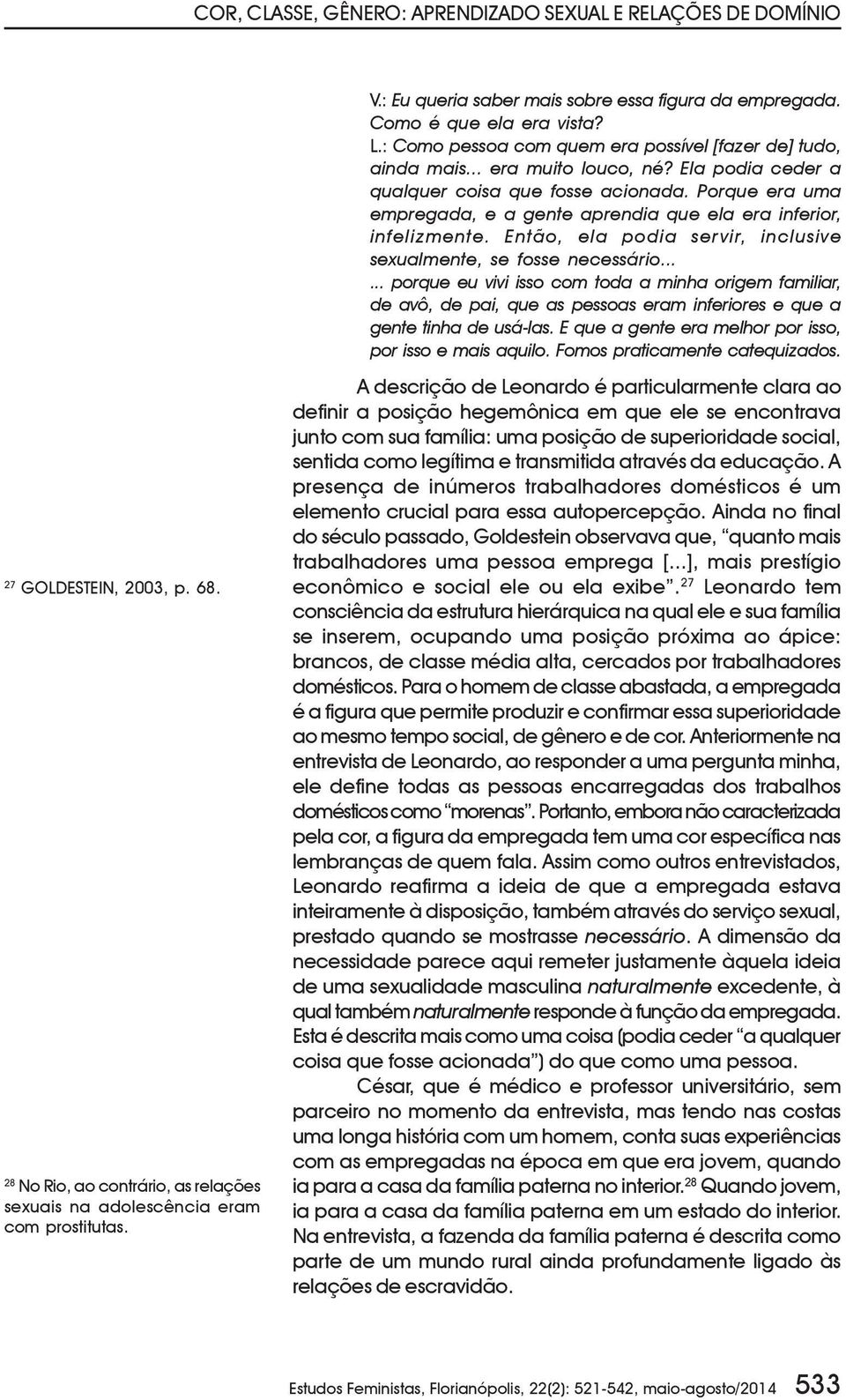 Porque era uma empregada, e a gente aprendia que ela era inferior, infelizmente. Então, ela podia servir, inclusive sexualmente, se fosse necessário.