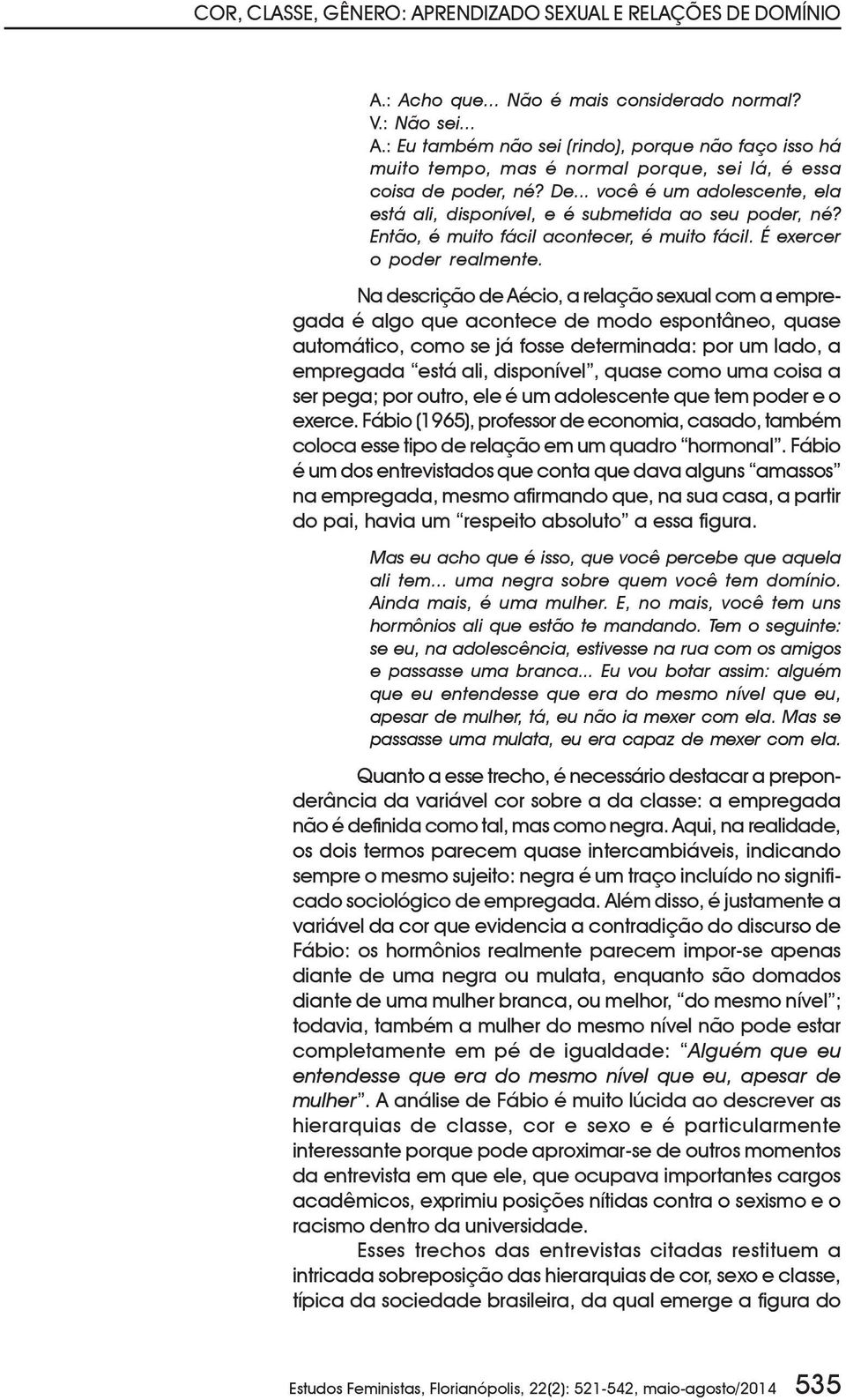 Na descrição de Aécio, a relação sexual com a empregada é algo que acontece de modo espontâneo, quase automático, como se já fosse determinada: por um lado, a empregada está ali, disponível, quase