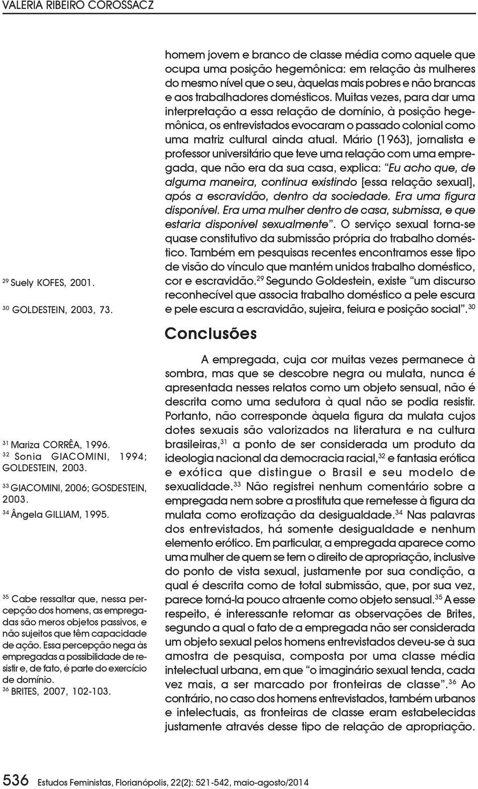 Essa percepção nega às empregadas a possibilidade de resistir e, de fato, é parte do exercício de domínio. 36 BRITES, 2007, 102-103.