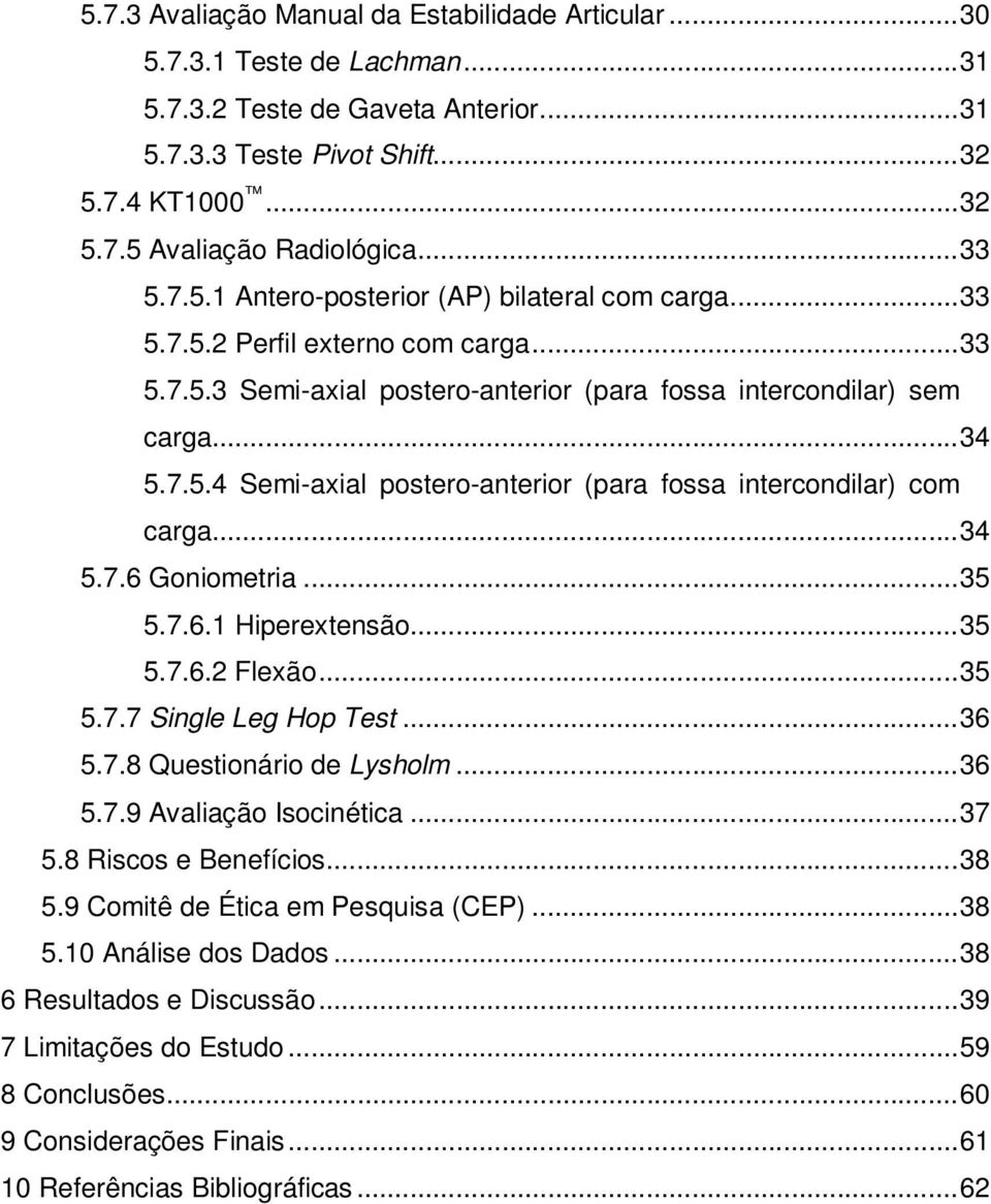 ..34 5.7.6 Goniometria...35 5.7.6.1 Hiperextensão...35 5.7.6.2 Flexão...35 5.7.7 Single Leg Hop Test...36 5.7.8 Questionário de Lysholm...36 5.7.9 Avaliação Isocinética...37 5.8 Riscos e Benefícios.