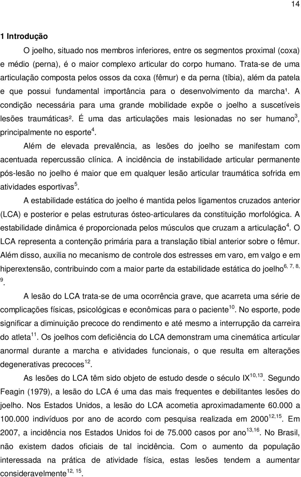 A condição necessária para uma grande mobilidade expõe o joelho a suscetíveis lesões traumáticas². É uma das articulações mais lesionadas no ser humano 3, principalmente no esporte 4.