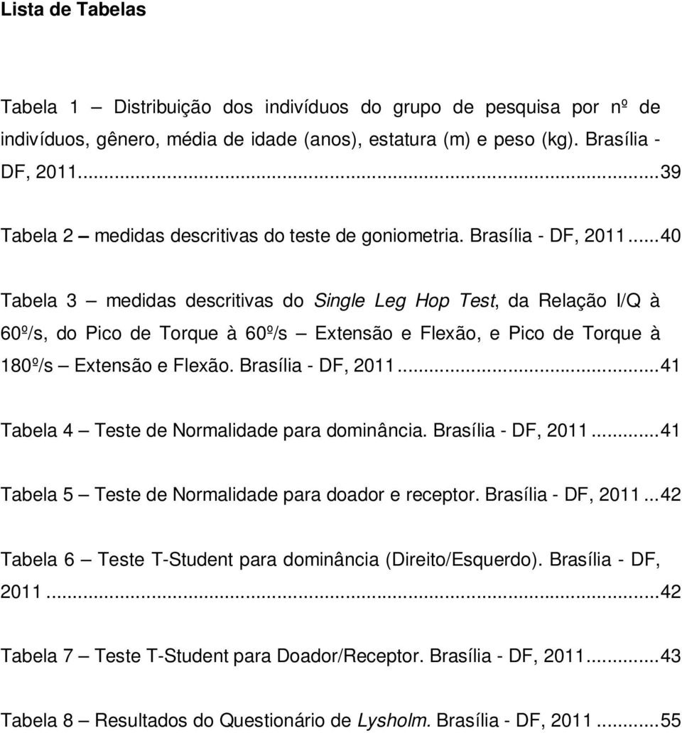 ..40 Tabela 3 medidas descritivas do Single Leg Hop Test, da Relação I/Q à 60º/s, do Pico de Torque à 60º/s Extensão e Flexão, e Pico de Torque à 180º/s Extensão e Flexão. Brasília - DF, 2011.