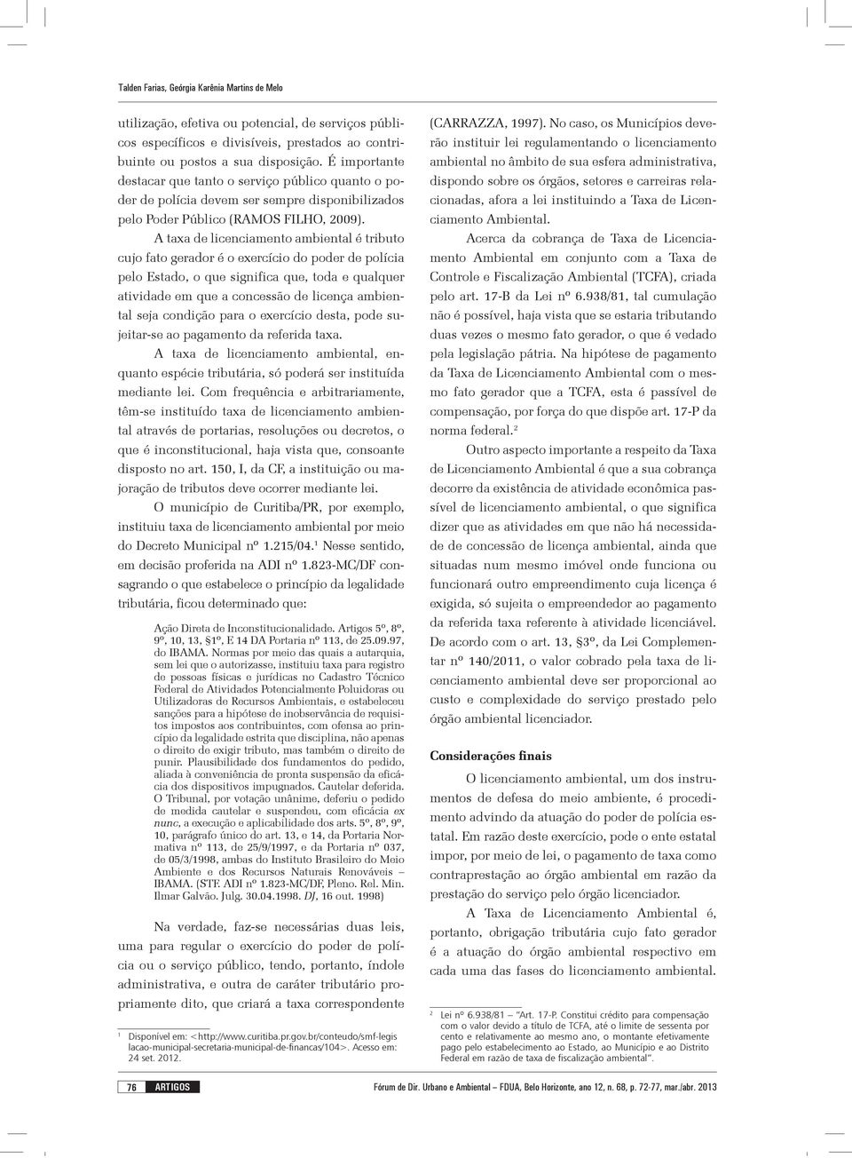 A taxa de licenciamento ambiental é tributo cujo fato gerador é o exercício do poder de polícia pelo Estado, o que significa que, toda e qualquer atividade em que a concessão de licença ambiental