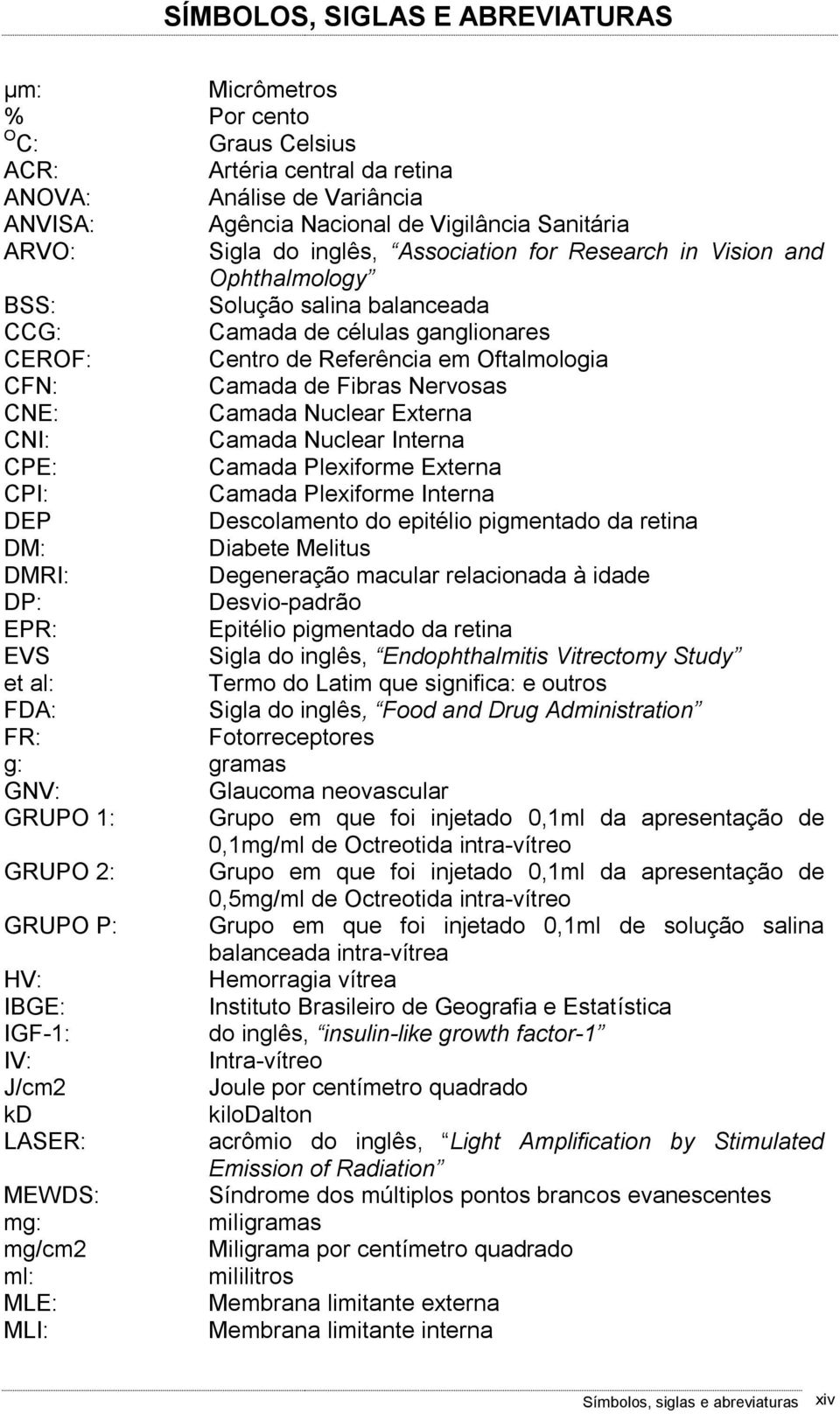 Nervosas CNE: Camada Nuclear Externa CNI: Camada Nuclear Interna CPE: Camada Plexiforme Externa CPI: Camada Plexiforme Interna DEP Descolamento do epitélio pigmentado da retina DM: Diabete Melitus