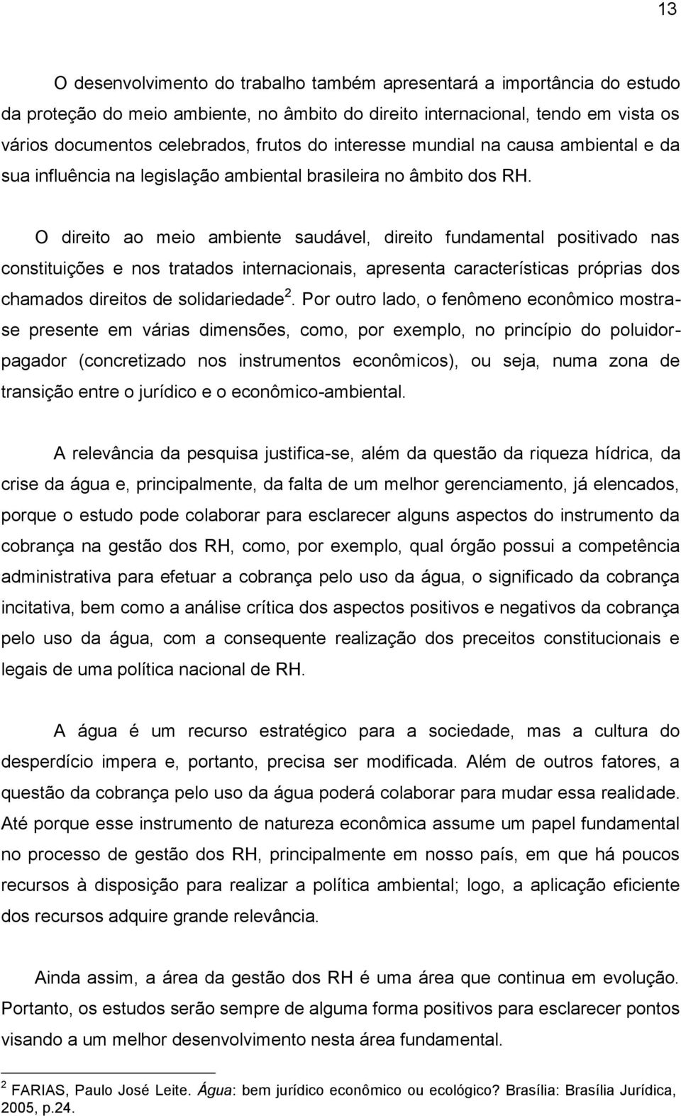 O direito ao meio ambiente saudável, direito fundamental positivado nas constituições e nos tratados internacionais, apresenta características próprias dos chamados direitos de solidariedade 2.