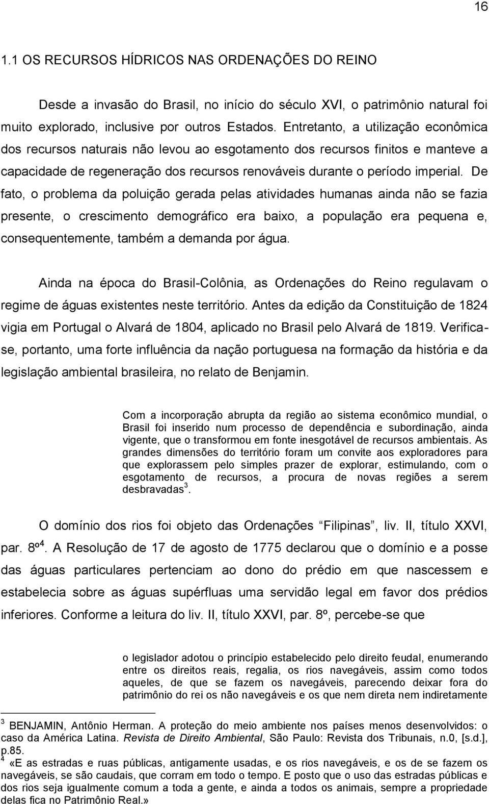 De fato, o problema da poluição gerada pelas atividades humanas ainda não se fazia presente, o crescimento demográfico era baixo, a população era pequena e, consequentemente, também a demanda por