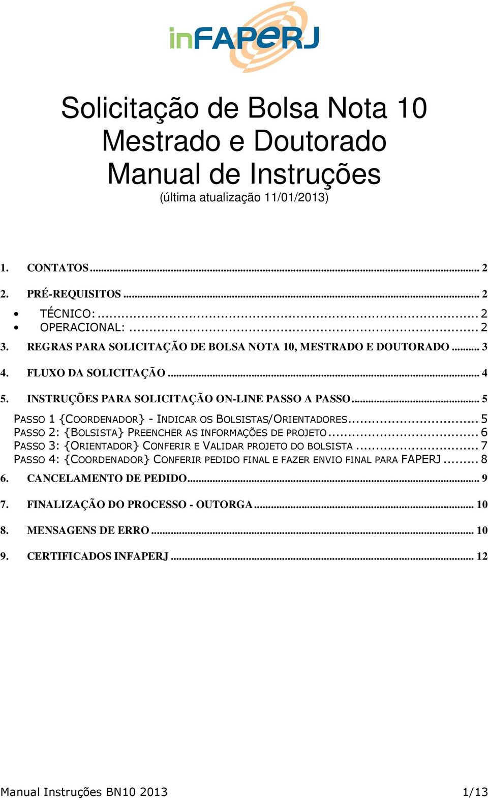 .. 5 PASSO 1 {COORDENADOR} - INDICAR OS BOLSISTAS/ORIENTADORES... 5 PASSO 2: {BOLSISTA} PREENCHER AS INFORMAÇÕES DE PROJETO... 6 PASSO 3: {ORIENTADOR} CONFERIR E VALIDAR PROJETO DO BOLSISTA.