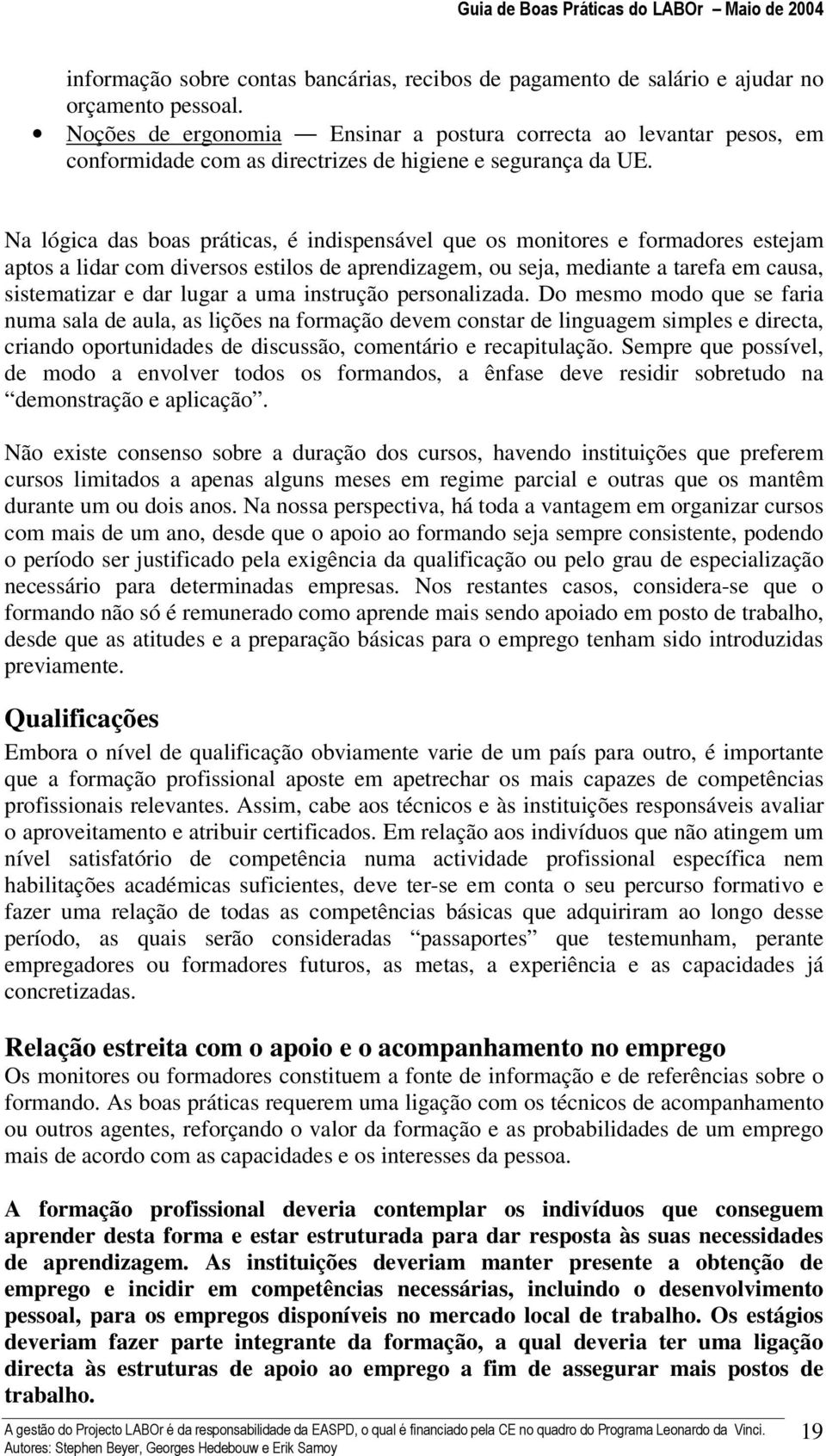 Na lógica das boas práticas, é indispensável que os monitores e formadores estejam aptos a lidar com diversos estilos de aprendizagem, ou seja, mediante a tarefa em causa, sistematizar e dar lugar a