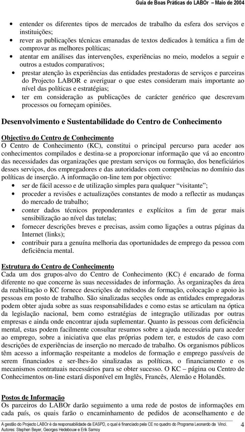 parceiras do Projecto LABOR e averiguar o que estes consideram mais importante ao nível das políticas e estratégias; ter em consideração as publicações de carácter genérico que descrevam processos ou