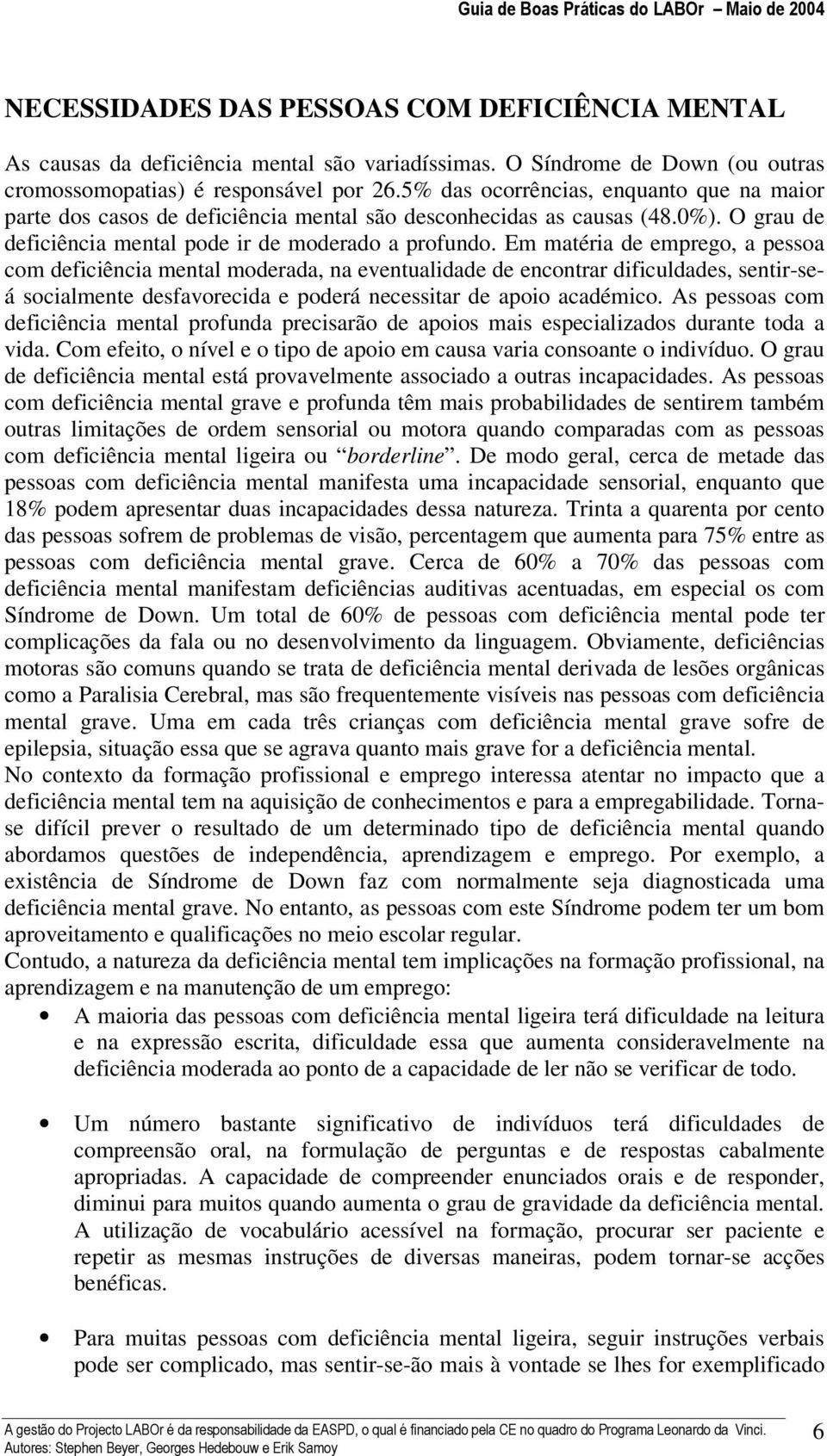 Em matéria de emprego, a pessoa com deficiência mental moderada, na eventualidade de encontrar dificuldades, sentir-seá socialmente desfavorecida e poderá necessitar de apoio académico.