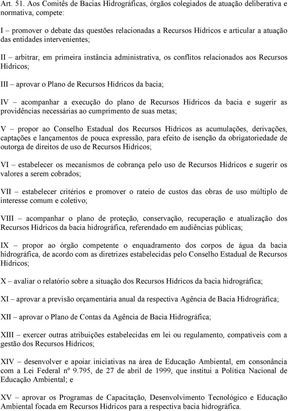 entidades intervenientes; II arbitrar, em primeira instância administrativa, os conflitos relacionados aos Recursos Hídricos; III aprovar o Plano de Recursos Hídricos da bacia; IV acompanhar a