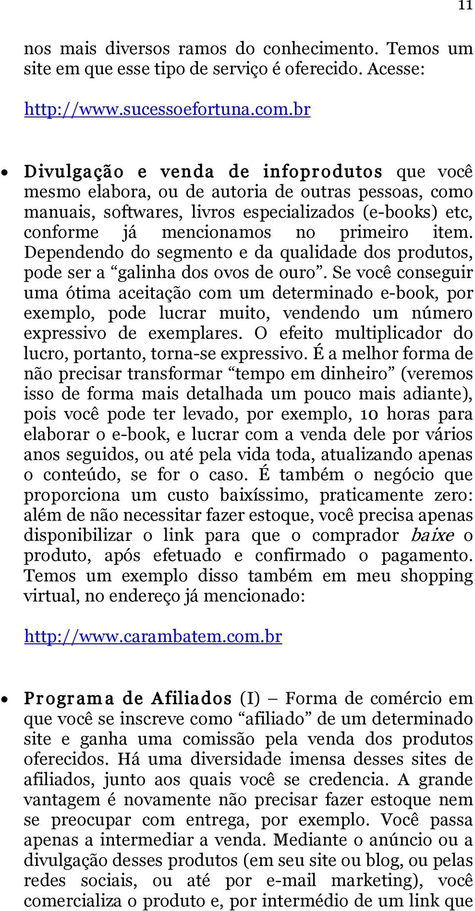 item. Dependendo do segmento e da qualidade dos produtos, pode ser a galinha dos ovos de ouro.