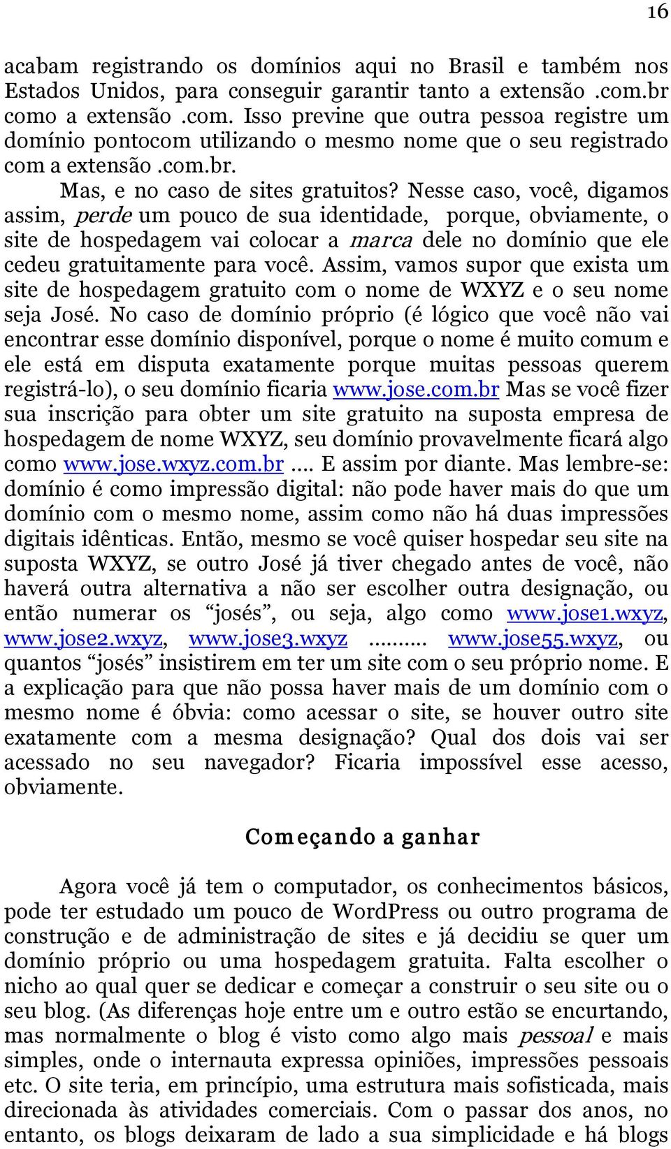 Nesse caso, você, digamos assim, perde um pouco de sua identidade, porque, obviamente, o site de hospedagem vai colocar a marca dele no domínio que ele cedeu gratuitamente para você.