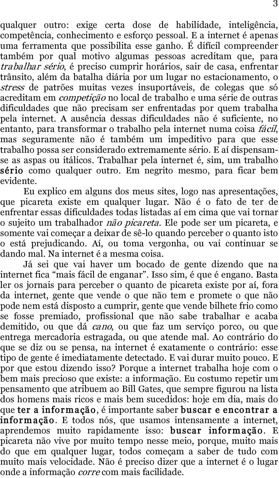 estacionamento, o stress de patrões muitas vezes insuportáveis, de colegas que só acreditam em competição no local de trabalho e uma série de outras dificuldades que não precisam ser enfrentadas por