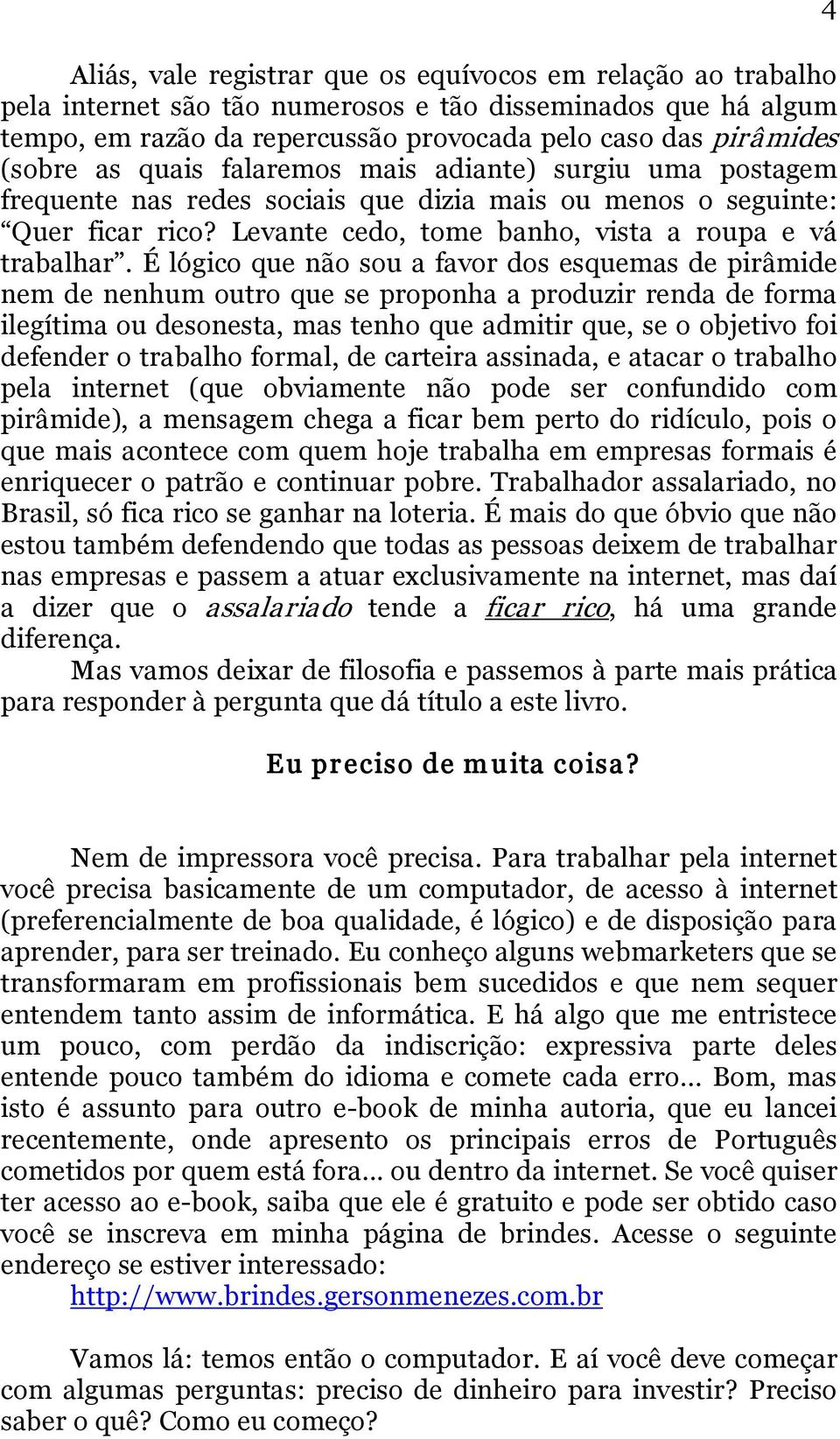 É lógico que não sou a favor dos esquemas de pirâmide nem de nenhum outro que se proponha a produzir renda de forma ilegítima ou desonesta, mas tenho que admitir que, se o objetivo foi defender o