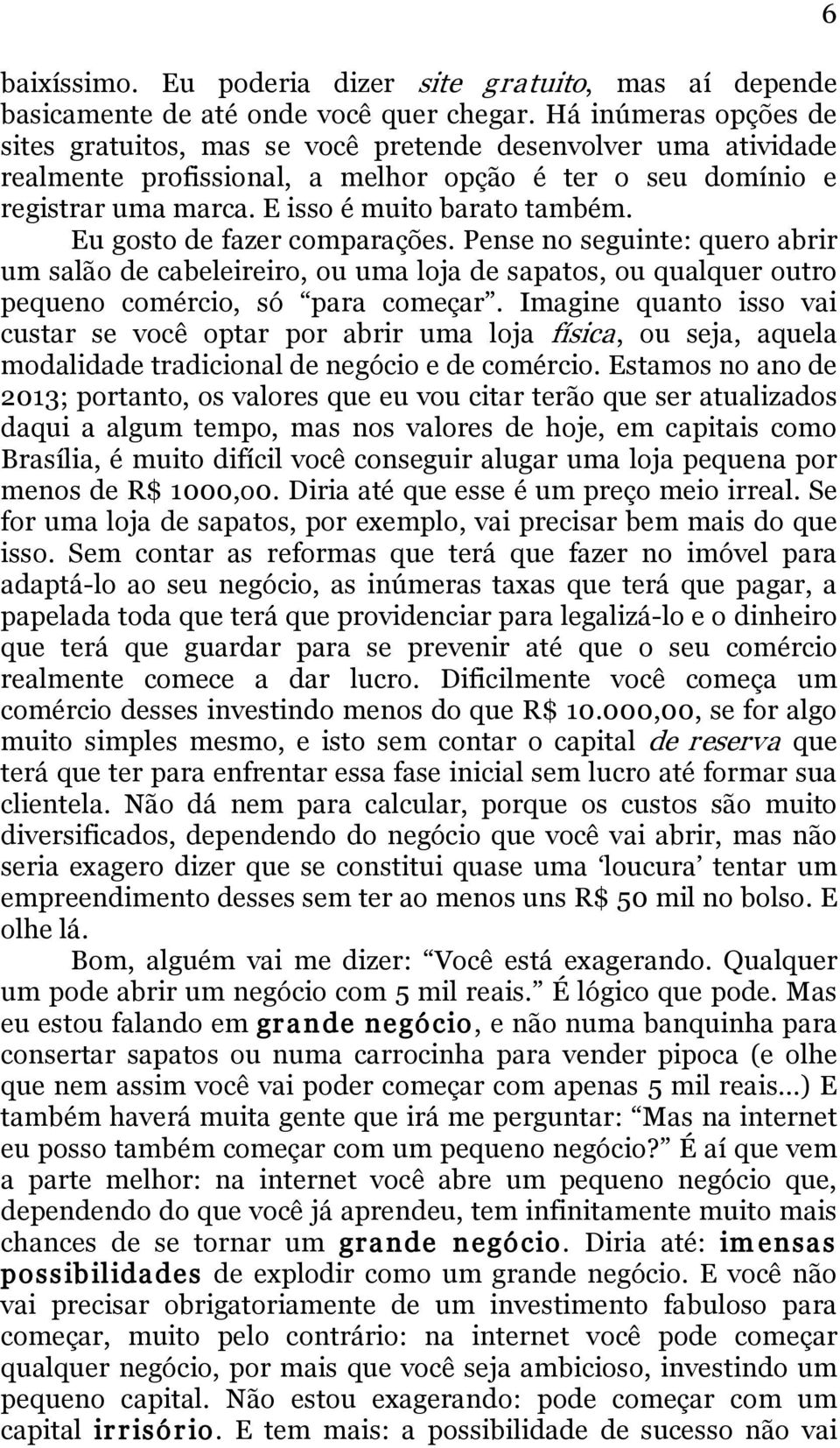 Eu gosto de fazer comparações. Pense no seguinte: quero abrir um salão de cabeleireiro, ou uma loja de sapatos, ou qualquer outro pequeno comércio, só para começar.