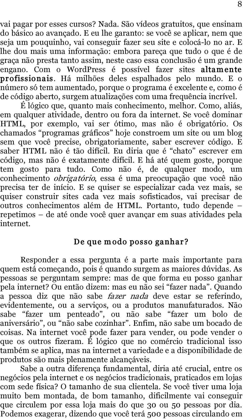 E lhe dou mais uma informação: embora pareça que tudo o que é de graça não presta tanto assim, neste caso essa conclusão é um grande engano.