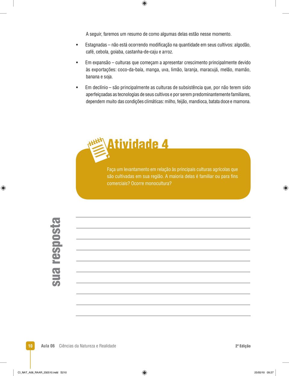 Em expansão culturas que começam a apresentar crescimento principalmente devido às exportações: coco-da-baía, manga, uva, limão, laranja, maracujá, melão, mamão, banana e soja.