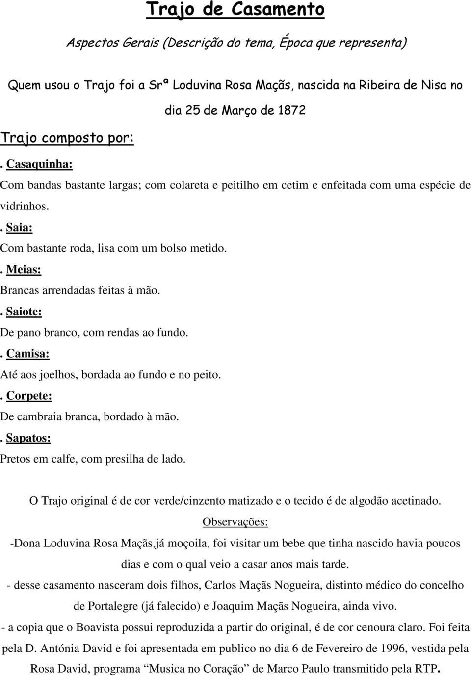 . Meias: Brancas arrendadas feitas à mão.. Saiote: De pano branco, com rendas ao fundo.. Camisa: Até aos joelhos, bordada ao fundo e no peito.. Corpete: De cambraia branca, bordado à mão.