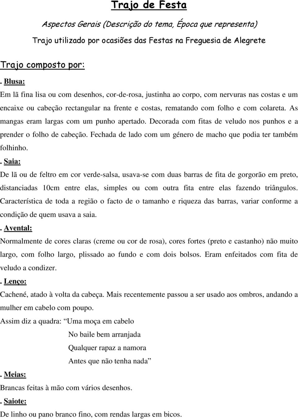 As mangas eram largas com um punho apertado. Decorada com fitas de veludo nos punhos e a prender o folho de cabeção. Fechada de lado com um género de macho que podia ter também folhinho.