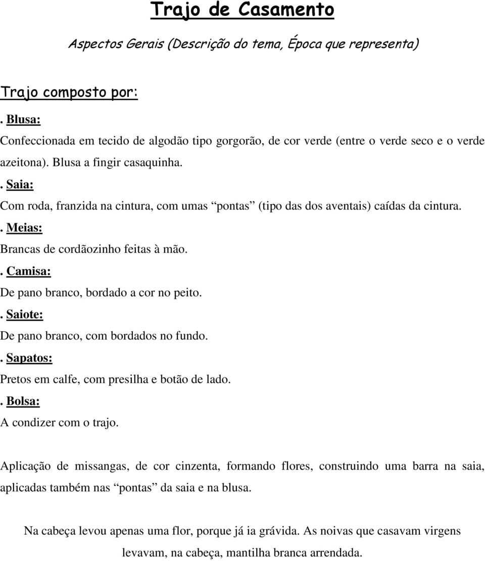 . Saia: Com roda, franzida na cintura, com umas pontas (tipo das dos aventais) caídas da cintura.. Meias: Brancas de cordãozinho feitas à mão.. Camisa: De pano branco, bordado a cor no peito.