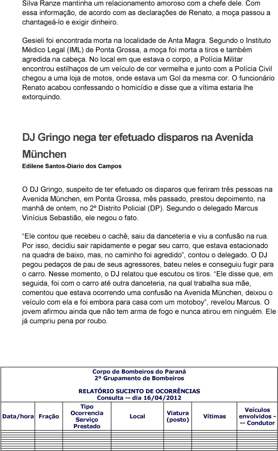 No local em que estava o corpo, a Polícia Militar encontrou estilhaços de um veículo de cor vermelha e junto com a Polícia Civil chegou a uma loja de motos, onde estava um Gol da mesma cor.