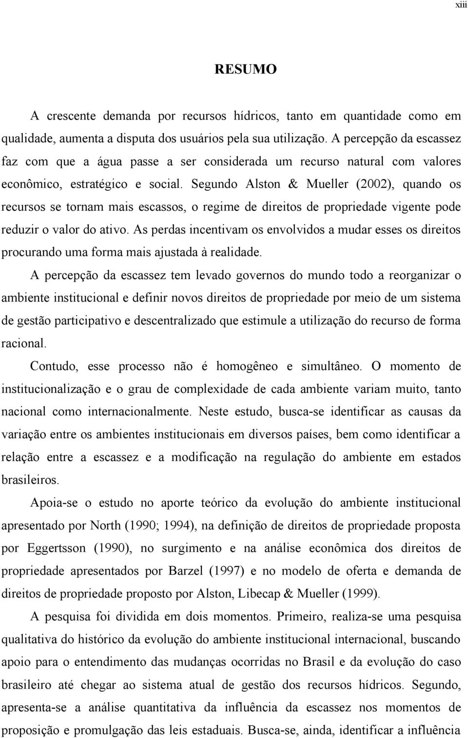 Segundo Alston & Mueller (2002), quando os recursos se tornam mais escassos, o regime de direitos de propriedade vigente pode reduzir o valor do ativo.