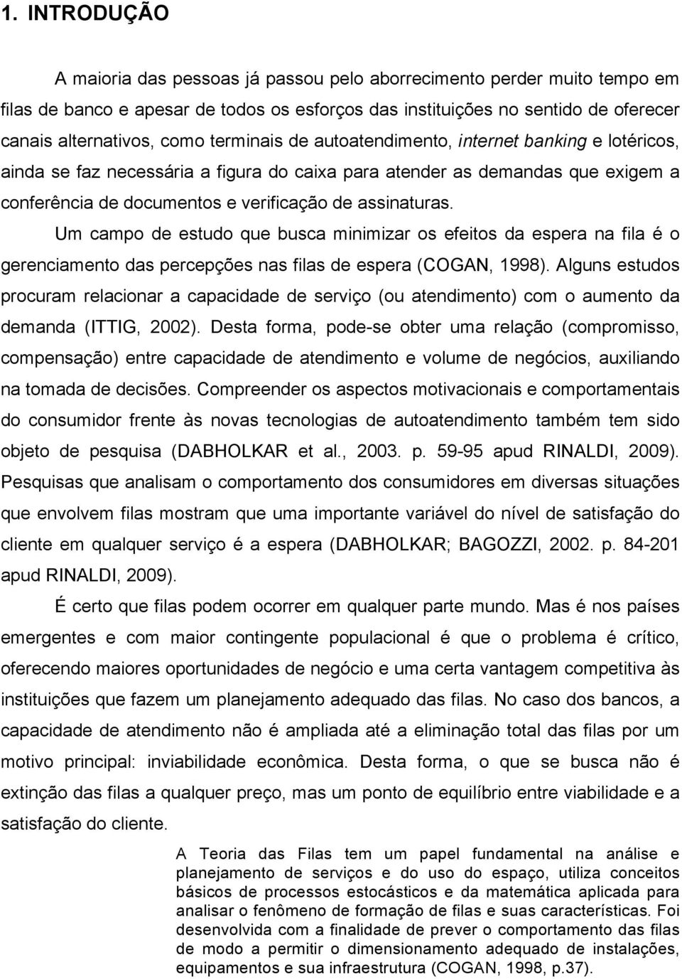 Um campo de estudo que busca minimizar os efeitos da espera na fila é o gerenciamento das percepções nas filas de espera (COGAN, 1998).