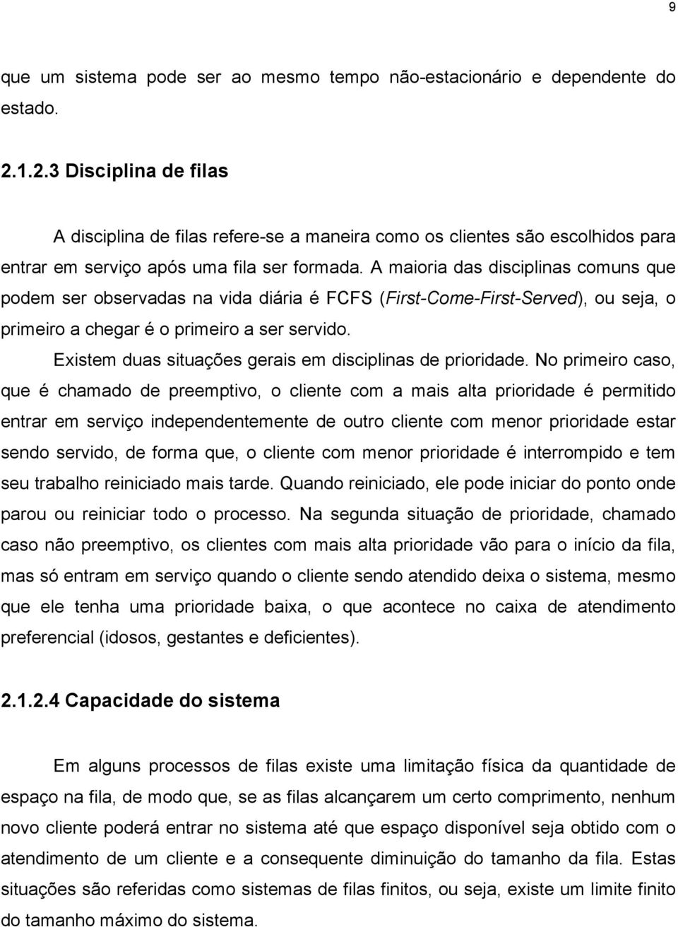 A maioria das disciplinas comuns que podem ser observadas na vida diária é FCFS (First-Come-First-Served), ou seja, o primeiro a chegar é o primeiro a ser servido.