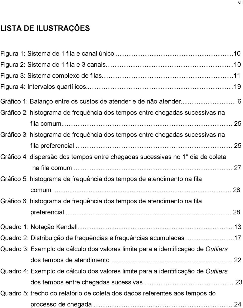 .. 25 Gráfico 3: histograma de frequência dos tempos entre chegadas sucessivas na fila preferencial... 25 Gráfico 4: dispersão dos tempos entre chegadas sucessivas no 1 o dia de coleta na fila comum.