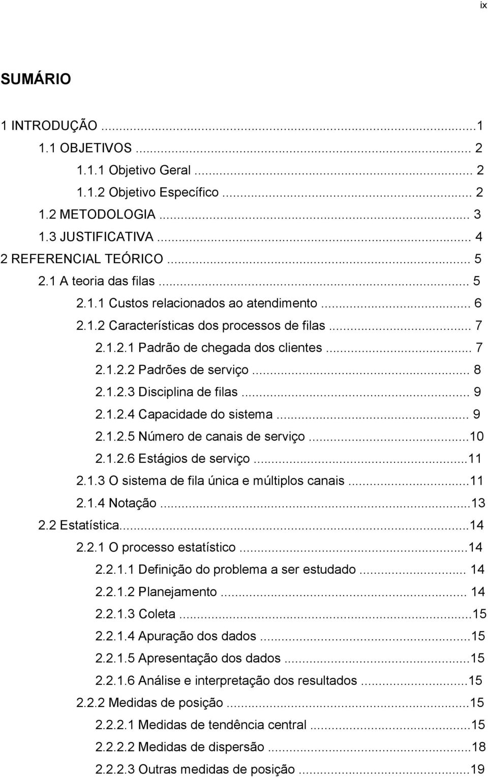 .. 9 2.1.2.4 Capacidade do sistema... 9 2.1.2.5 Número de canais de serviço...10 2.1.2.6 Estágios de serviço...11 2.1.3 O sistema de fila única e múltiplos canais...11 2.1.4 Notação...13 2.