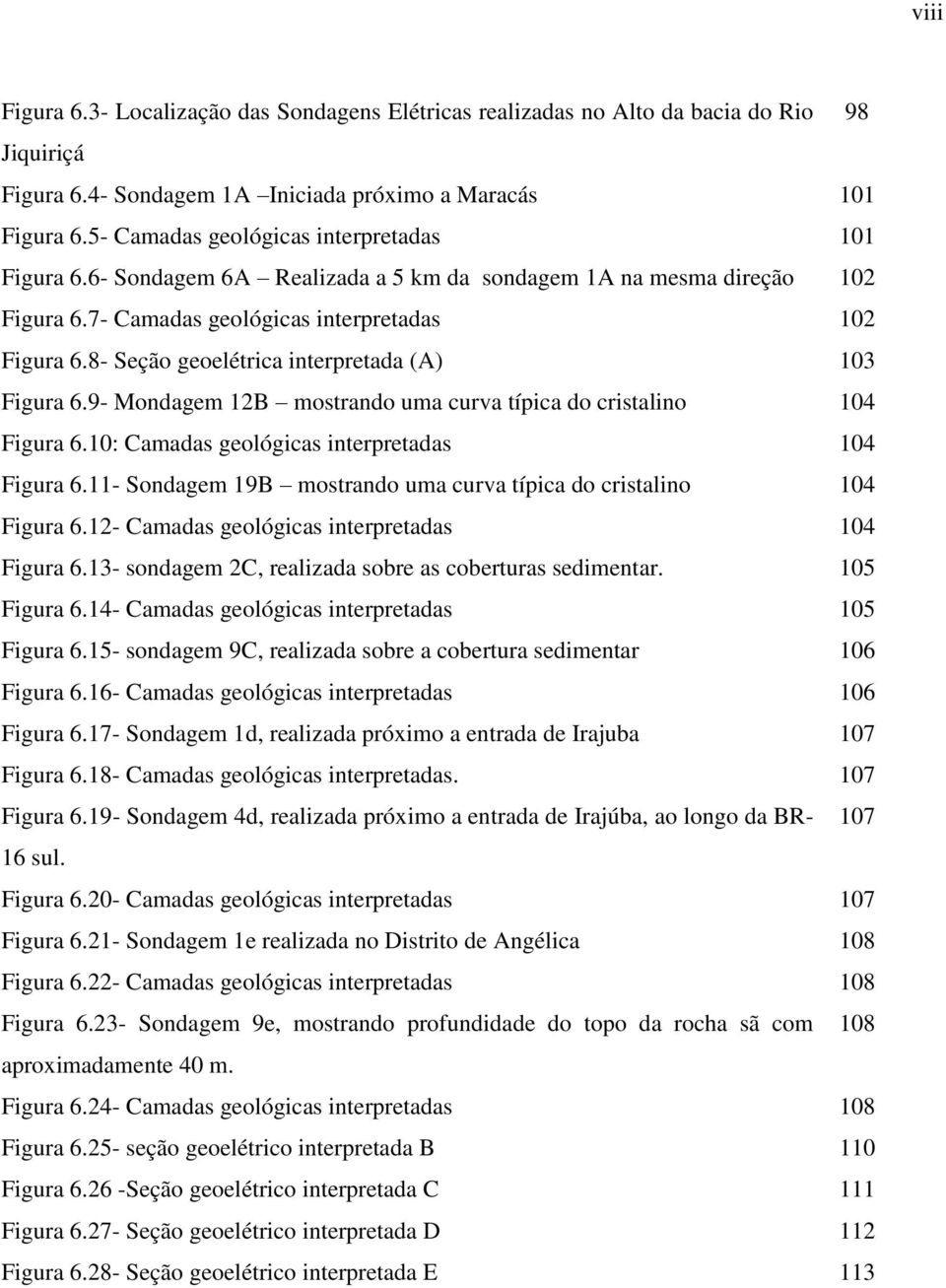 8- Seção geoelétrica interpretada (A) 103 Figura 6.9- Mondagem 12B mostrando uma curva típica do cristalino 104 Figura 6.10: Camadas geológicas interpretadas 104 Figura 6.